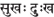 Sanskrit, Devanagari: 'dukha sukha' joy, pain